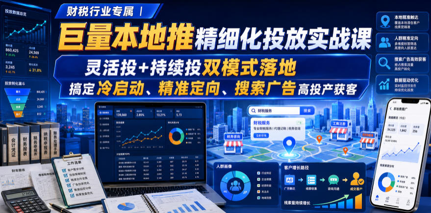 财税行业专属｜巨量本地推精细化投放实战课，灵活投+持续投双模式落地，搞定冷启动、精准定向、搜索广告高投产获客｜焦圣希 18818568866