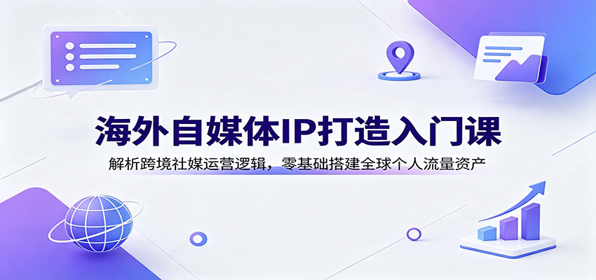 海外自媒体IP打造入门课：解析跨境社媒运营逻辑，零基础搭建全球个人流量资产｜焦圣希 18818568866