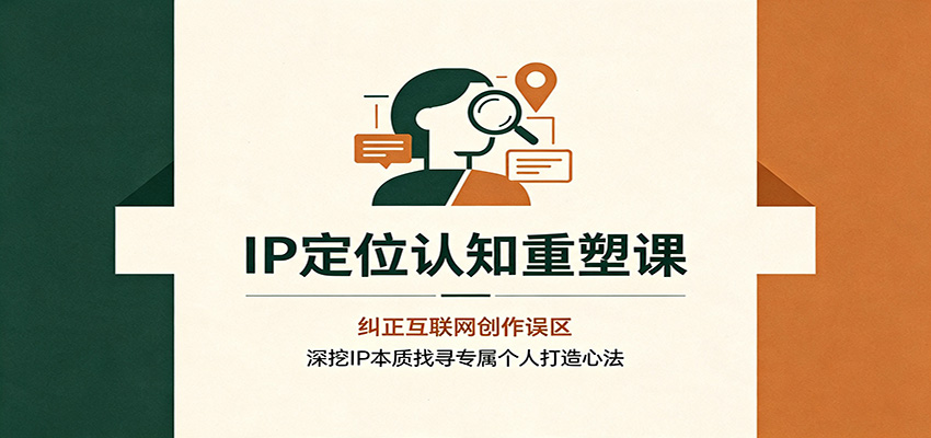 IP定位认知重塑课：纠正互联网创作误区，深挖IP本质找寻专属个人打造心法｜焦圣希 18818568866