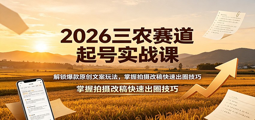 2026三农赛道起号实战课：解锁爆款原创文案玩法，掌握拍摄改稿快速出圈技巧-知梦网创