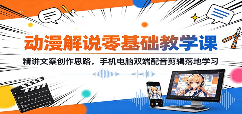 动漫解说零基础教学课：精讲文案创作思路，手机电脑双端配音剪辑落地学习｜焦圣希 18818568866
