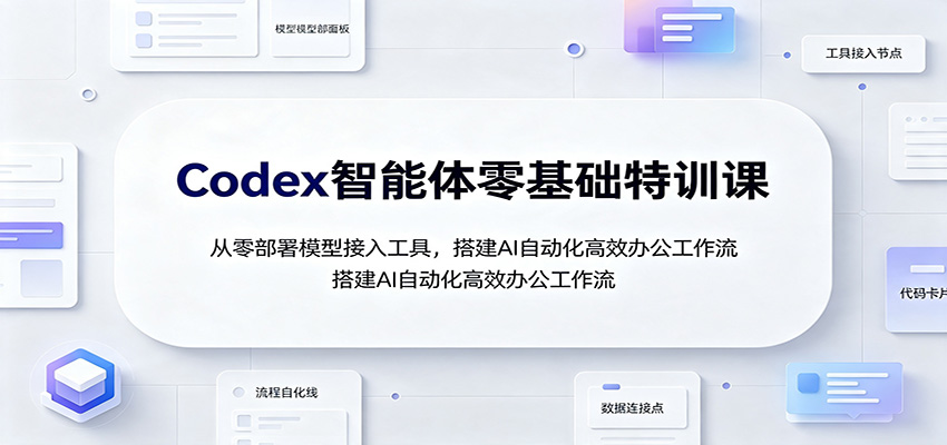 Codex智能体零基础特训课：从零部署模型接入工具，搭建AI自动化高效办公工作流｜焦圣希 18818568866