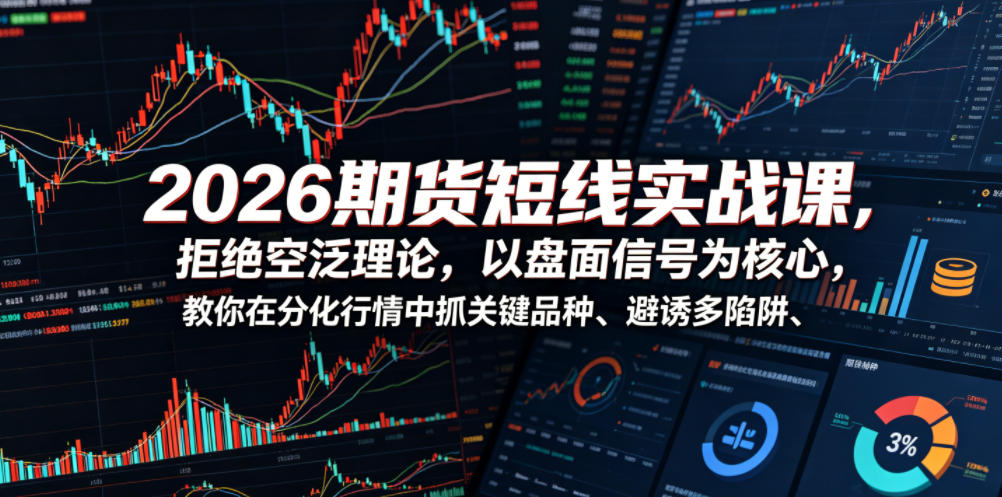 2026期货短线实战课，拒绝空泛理论，以盘面信号为核心，教你在分化行情中抓关键品种、避诱多陷阱(更新0711)汇通分享-分享轻创项目-网络创业-项目实操-兼职-网赚-副业-抖音-快手-小红书-闲鱼-视频号-直播-短视频-中视频-带货-短剧-游戏搬砖-引流等教程课程分享汇通分享
