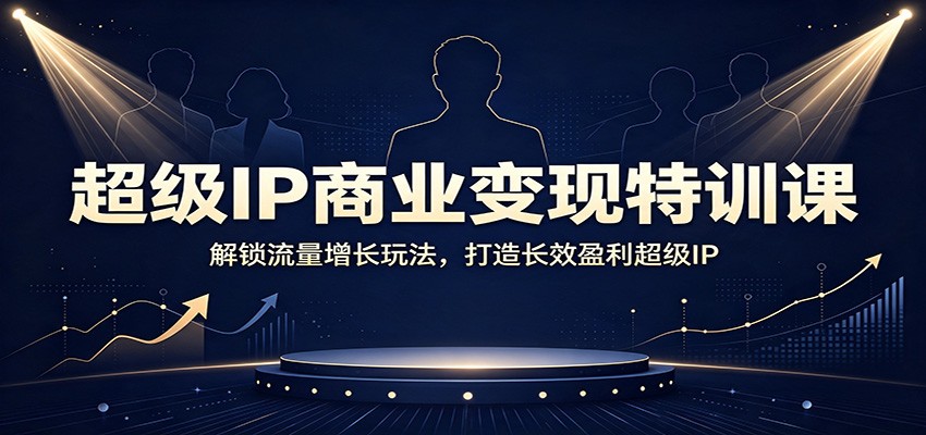 超级IP商业变现特训课:解锁流量增长玩法,打造长效盈利超级IP-旺仔资源库