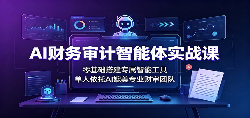 AI财务审计智能体实战课：零基础搭建专属智能工具，单人依托AI媲美专业财审团队汇通分享-分享轻创项目-网络创业-项目实操-兼职-网赚-副业-抖音-快手-小红书-闲鱼-视频号-直播-短视频-中视频-带货-短剧-游戏搬砖-引流等教程课程分享汇通分享