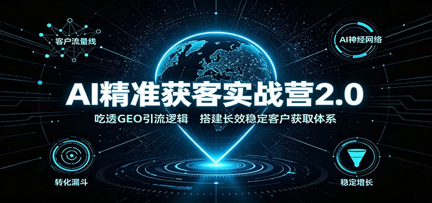 AI精准获客实战营2.0：吃透GEO引流逻辑，搭建长效稳定客户获取体系-旺仔资源库