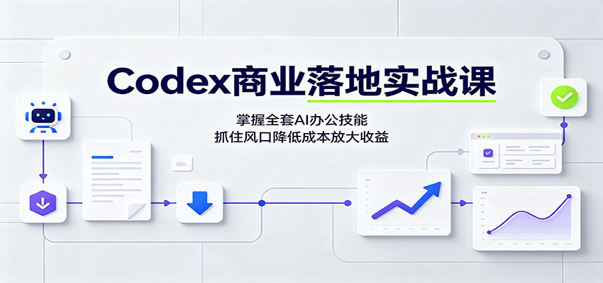 Codex商业落地实战课：掌握全套AI办公技能，抓住风口降低成本放大收益-副业网