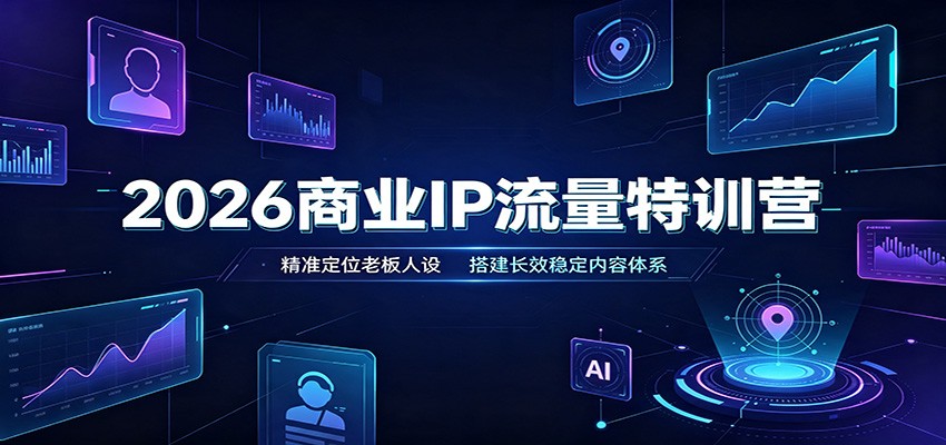 2026商业IP流量特训营：精准定位老板人设，搭建长效稳定内容体系｜焦圣希 18818568866