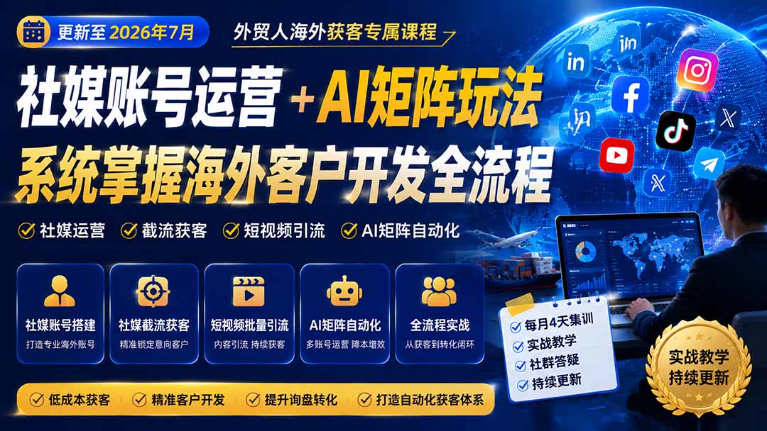 外贸人海外获客专属课程-更新7月，讲解社媒账号运营AI矩阵玩法，，系统掌握海外客户开发全流程实战方法-我爱发帖