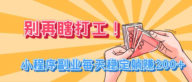 别再瞎打工！小程序副业每天稳定躺赚200+-旺仔资源库