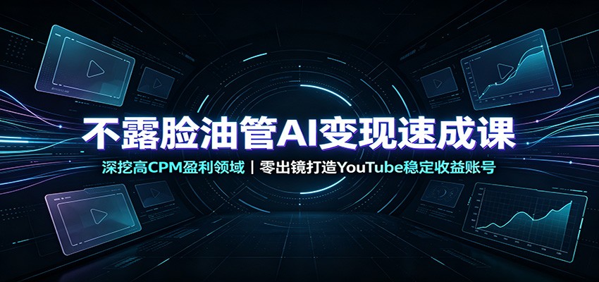 不露脸油管AI变现速成课：深挖高CPM盈利领域，零出镜打造YouTube稳定收益账号-我爱发帖