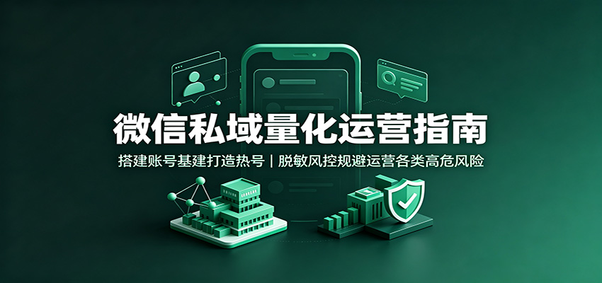 微信私域量化运营指南:搭建账号基建打造热号,脱敏风控规避运营各类高危风险汇通分享-分享轻创项目-网络创业-项目实操-兼职-网赚-副业-抖音-快手-小红书-闲鱼-视频号-直播-短视频-中视频-带货-短剧-游戏搬砖-引流等教程课程分享汇通分享
