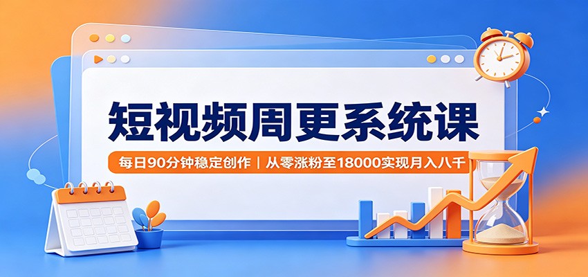 短视频周更系统课：每日90分钟稳定创作，从零涨粉至18000实现月入八千｜焦圣希 18818568866