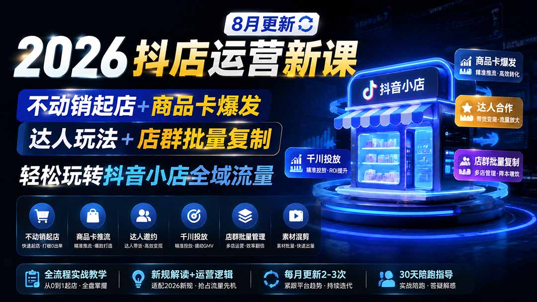 2026抖店运营新课|8月更新|不动销起店+商品卡爆发|达人玩法+店群批量复制|轻松玩转抖音小店全域流量-旺仔资源库