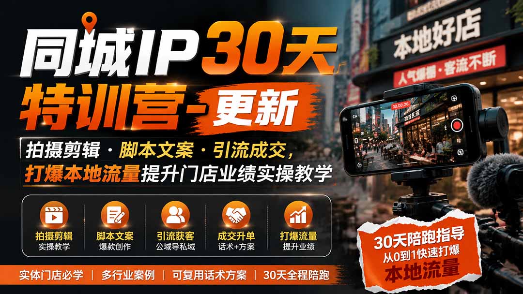 同城IP30天特训营-更新｜拍摄剪辑+脚本文案+引流成交，打爆本地流量提升门店业绩实操教学｜焦圣希 18818568866