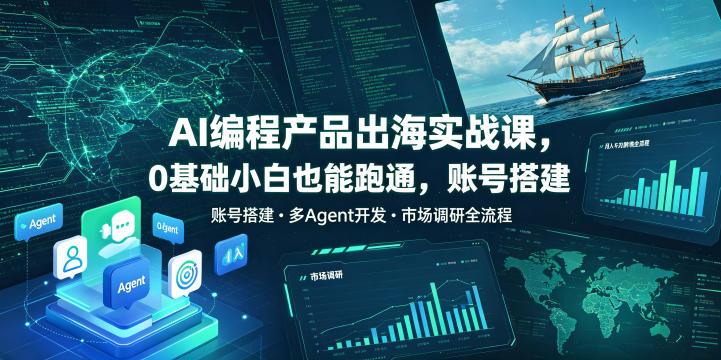 AI编程产品出海实战课,0基础小白也能跑通,账号搭建・多Agent开发・市场调研全流程,月入千刀跨境变现教程(更新)-皮皮网创