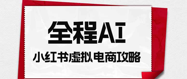 全程AI自动化｜小红书虚拟电商轻资产变现全攻略-我爱发帖