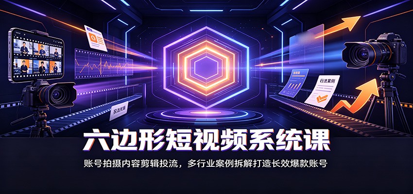 六边形短视频系统课:账号拍摄内容剪辑投流,多行业案例拆解打造长效爆款账号-皮皮网创