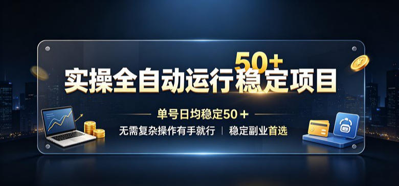 实操全自动运行稳定项目,单号日均稳定50+,无需复杂操作有手就行,稳定副业首选【揭秘】-旺仔资源库