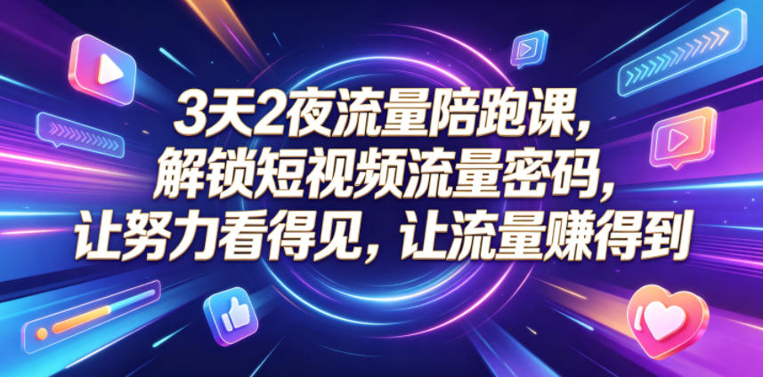 3天2夜流量陪跑课，解锁短视频流量密码，让努力看得见，让流量賺得到(更新0810)-我爱发帖