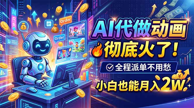 AI代做动画，彻底火了！全程派单不用愁，小白也能月入2W-皮皮网创