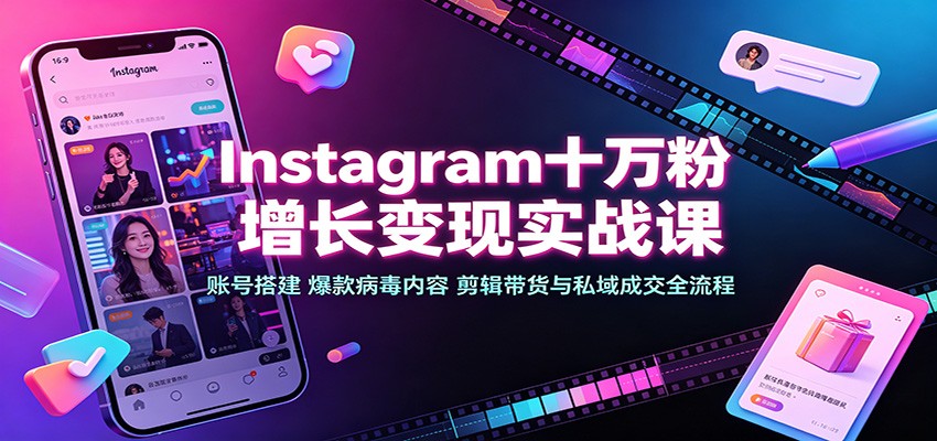 Instagram十万粉增长变现实战课：账号搭建、爆款病毒内容、剪辑带货与私域成交全流程-旺仔资源库