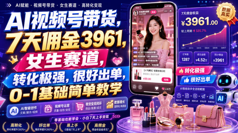 AI视频号带货,7天佣金3961,女生赛道,转化极强,很好出单,0-1基础简单教学-皮皮网创
