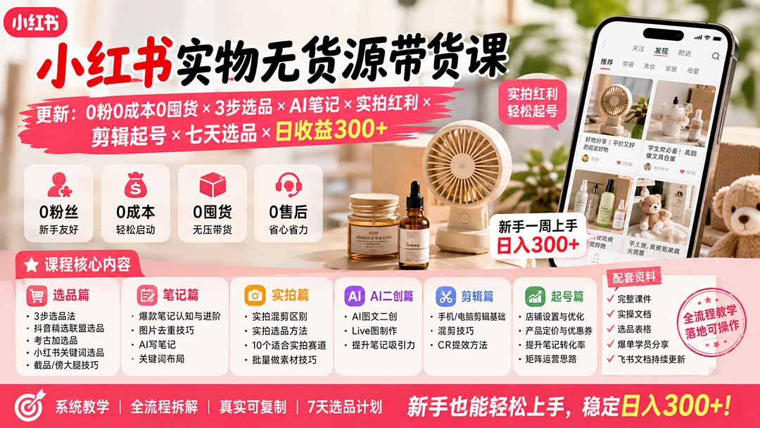 小红书实物无货源带货课-更新：0粉0成本0囤货×3步选品×AI笔记×实拍红利×剪辑起号×七天选品×日收益300+