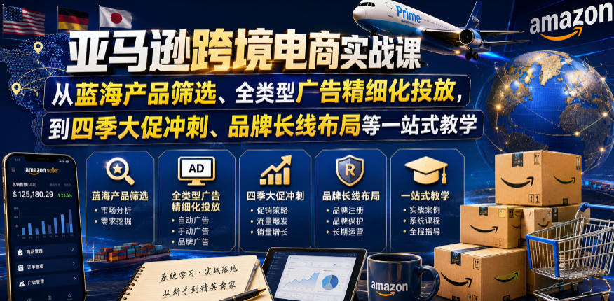 亚马逊跨境电商实战课,从蓝海产品筛选、全类型广告精细化投放,到四季大促冲刺、品牌长线布局等一站式教学(更新8月)-旺仔资源库