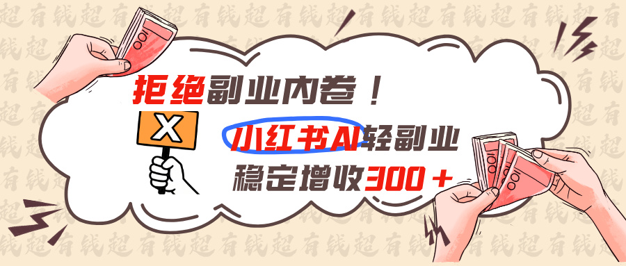 拒绝副业内卷!小红书 AI轻副业稳定增收300+-旺仔资源库