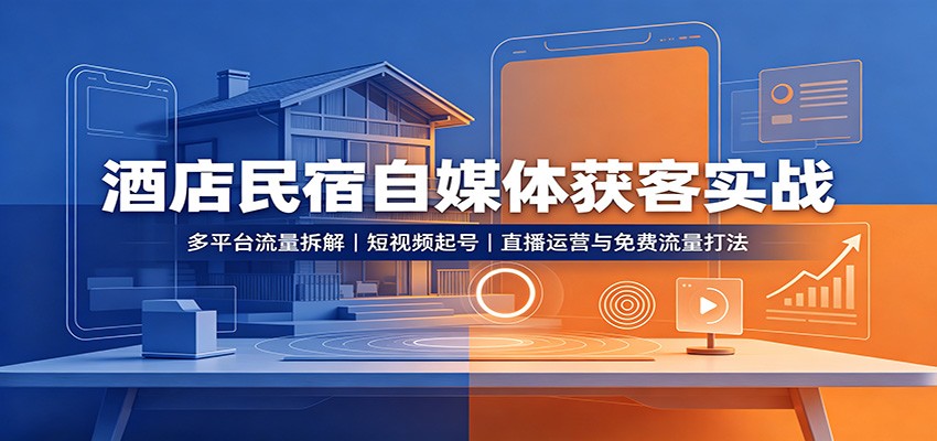 酒店民宿自媒体获客实战:多平台流量拆解,短视频起号,直播运营与免费流量打法-旺仔资源库
