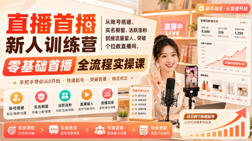 直播首播新人训练营|从账号搭建、实名橱窗、活跃涨粉到接流量留人、突破个位数直播间,零基础首播全流程实操课-我爱发帖