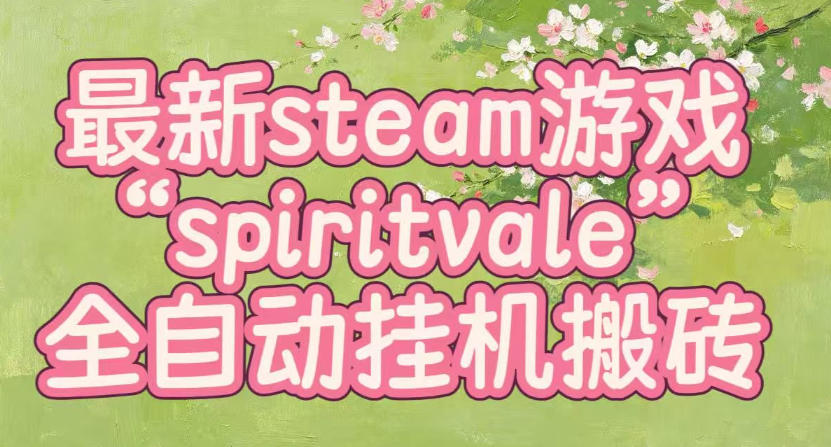 最新steam爆火游戏spiritvale,单窗口日入100+,可矩阵操作,全套保姆级教程【揭秘】-旺仔资源库