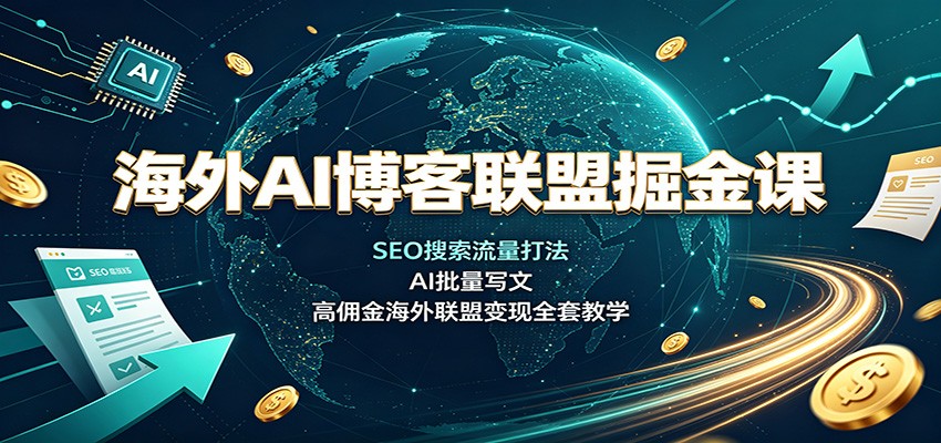 海外AI博客联盟掘金课:SEO搜索流量打法,AI批量写文,高佣金海外联盟变现全套教学-旺仔资源库