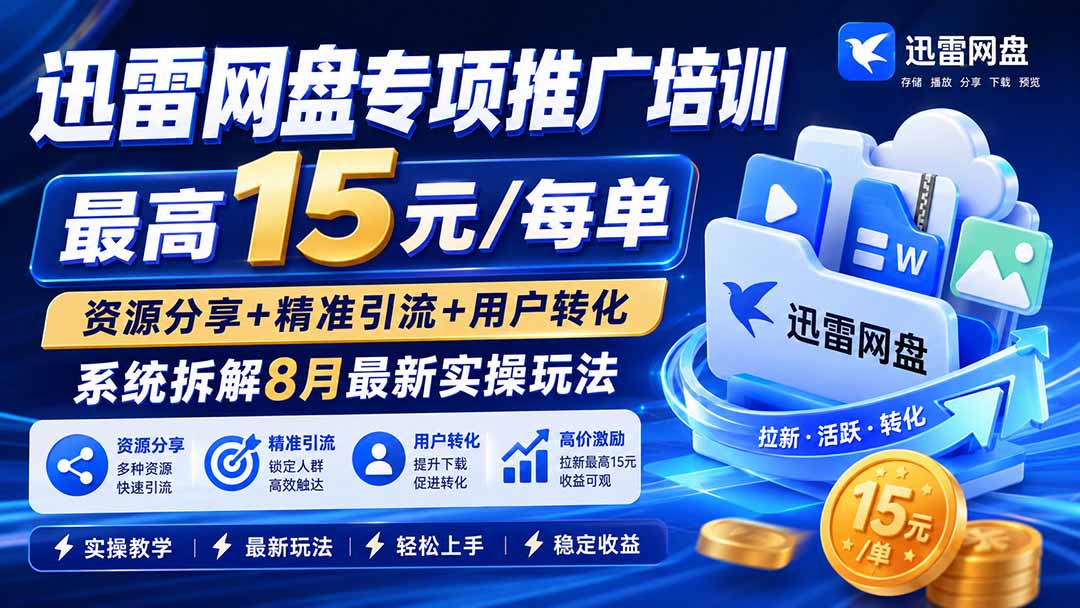 迅雷网盘专项推广培训-更新8月——最高15元/每单，资源分享+精准引流+用户转化，系统拆解最新实操玩法-weichuangqy