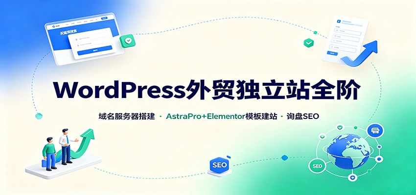 WordPress外贸独立站全阶：域名服务器搭建，AstraPro+Elementor模板建站与询盘询盘SEO｜焦圣希 18818568866