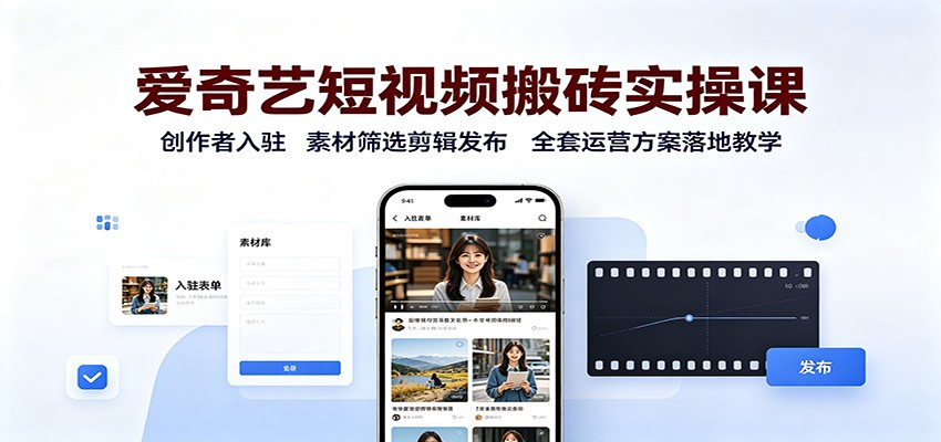 爱奇艺短视频搬砖实操课：创作者入驻，素材筛选剪辑发布，全套运营方案落地教学-旺仔资源库