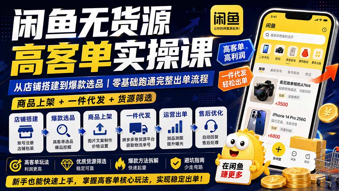 闲鱼无货源高客单实操课:从店铺搭建到爆款选品|商品上架+一件代发+货源筛选,零基础跑通完整出单流程-旺仔资源库