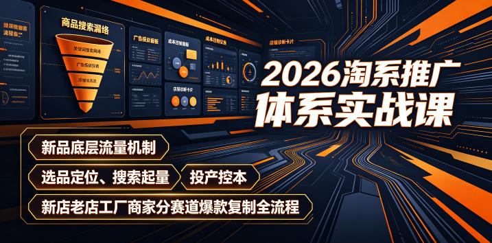 2026淘系推广体系实战课｜新品底层流量机制、选品定位、搜索起量、投产控本、新店老店工厂商家分赛道爆款复制全流程(更新)-我爱发帖