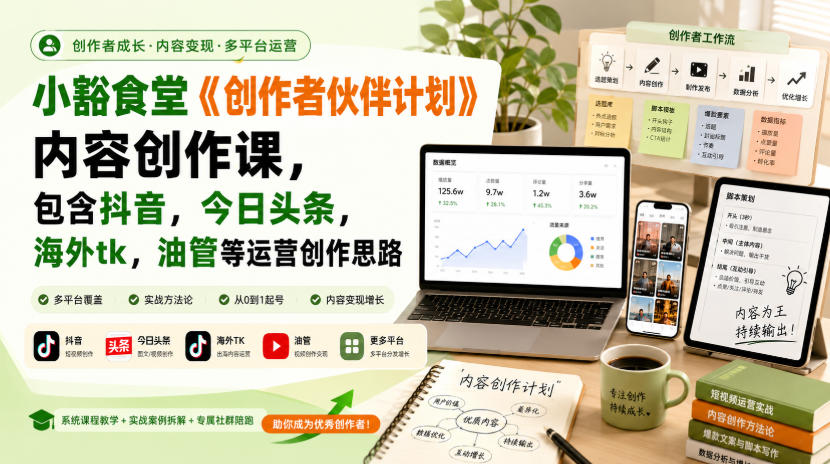 小豁食堂《创作者伙伴计划》内容创作课,包含抖音,今日头条,海外tk,油管等运营创作思路-旺仔资源库
