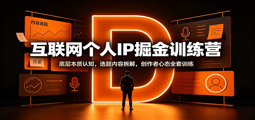 互联网个人IP掘金训练营:底层本质认知,选题内容拆解,创作者心态全套训练-旺仔资源库