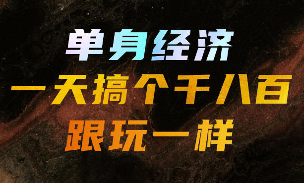 单身经济，拿出执行力一天搞个千八百跟玩一样，普通人随时入局，且长期可做【揭秘】