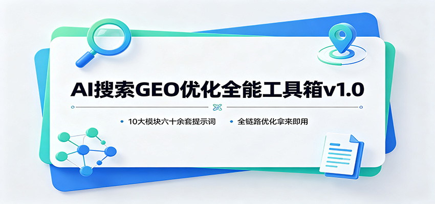 AI搜索GEO优化全能工具箱v1.0：10大模块六十余套提示词，全链路优化拿来即用-我爱发帖