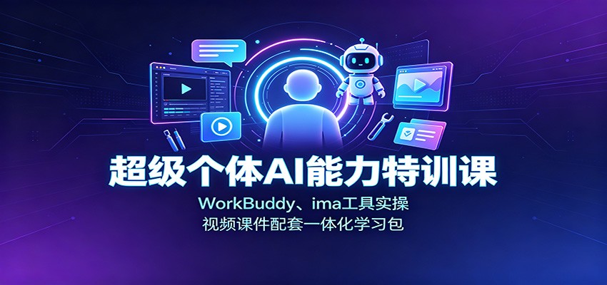超级个体AI能力特训课：WorkBuddy、ima工具实操，视频课件配套一体化学习包-我爱发帖