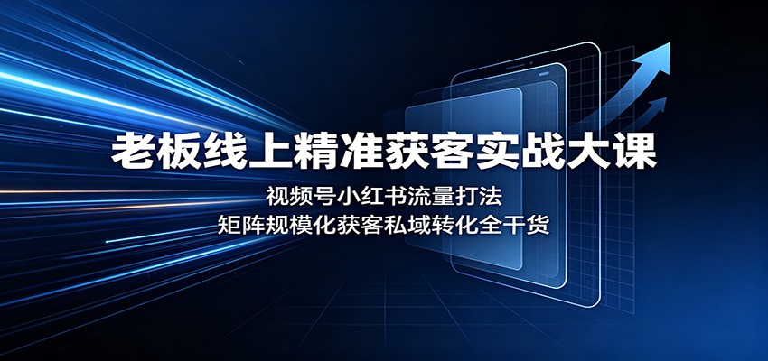 老板线上精准获客实战大课:视频号小红书流量打法,矩阵规模化获客私域转化全干货-旺仔资源库