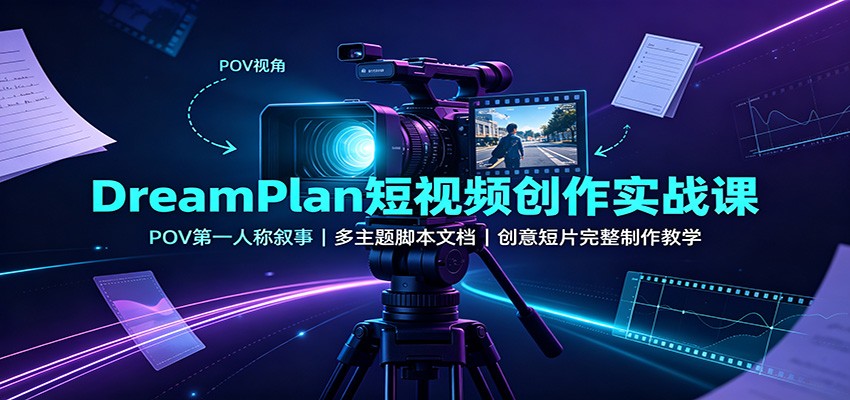DreamPlan短视频创作实战课：POV第一人称叙事，多主题脚本文档，创意短片完整制作教学-我爱发帖