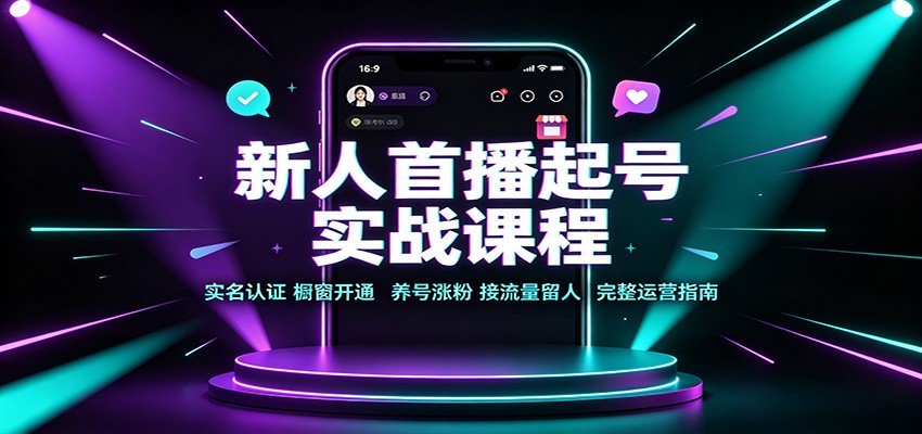 新人首播起号实战课程：实名认证橱窗开通，养号涨粉，接流量留人完整运营指南-我爱发帖