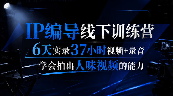 后浪·IP编导线下训练营,6天实录37小时视频+录音,学会拍出人味视频的能力-旺仔资源库