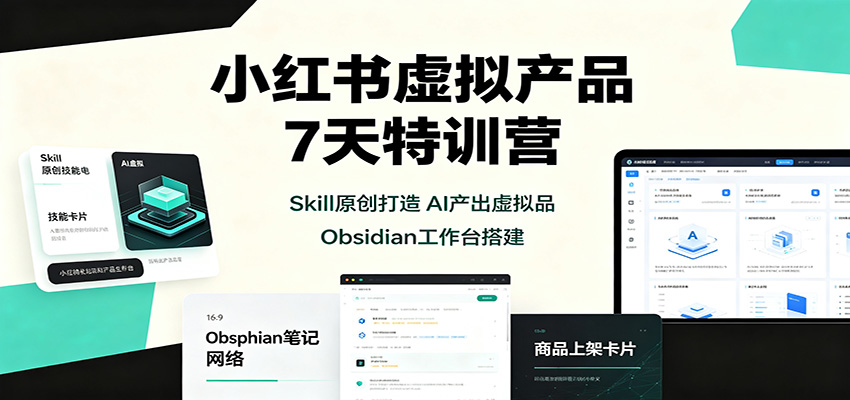 小红书虚拟产品7天特训营:Skill原创打造,AI产出虚拟品,Obsidian工作台搭建-我爱发帖