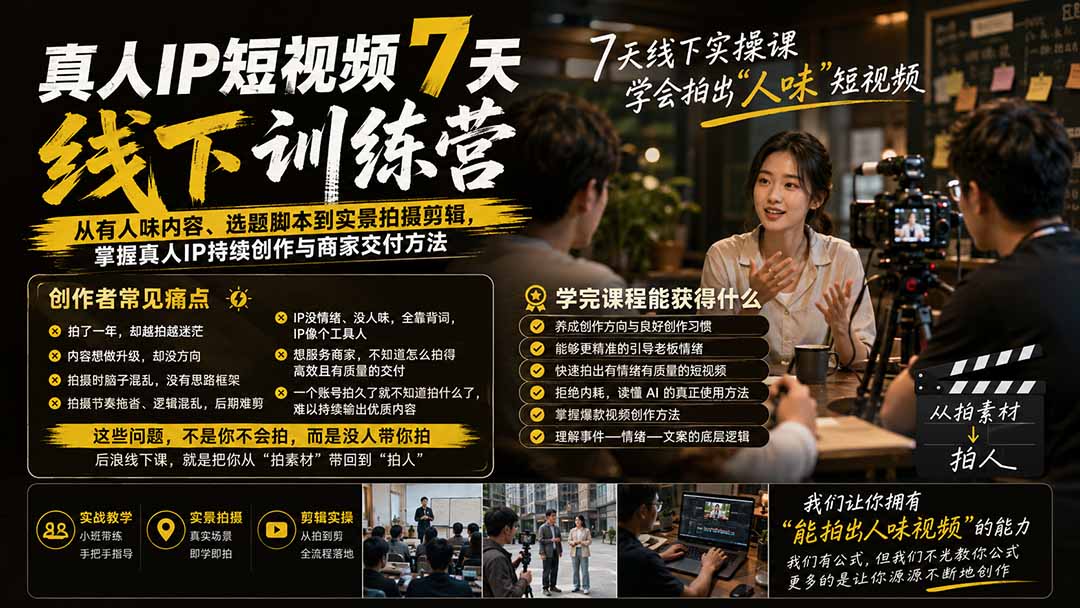真人IP短视频7天训练营：从有人味内容、选题脚本到实景拍摄剪辑，掌握真人IP持续创作与商家交付方法-惠声资源站